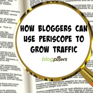How Bloggers Can Use Periscope to Grow Traffic