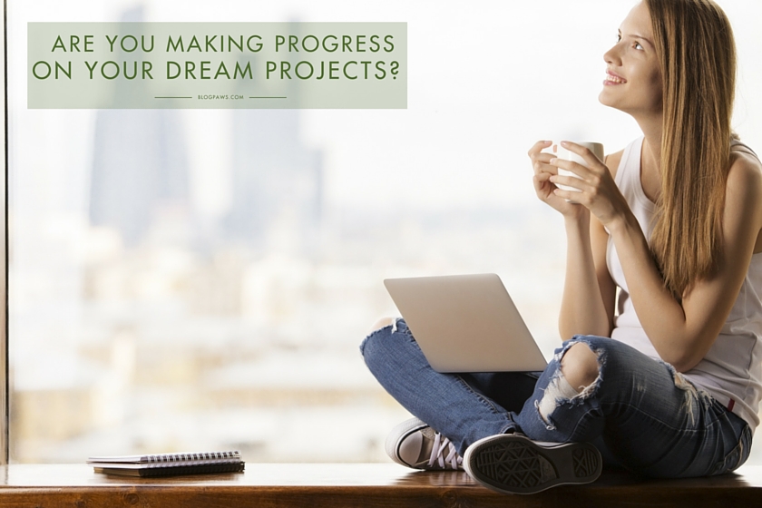Make progress on your dream projects