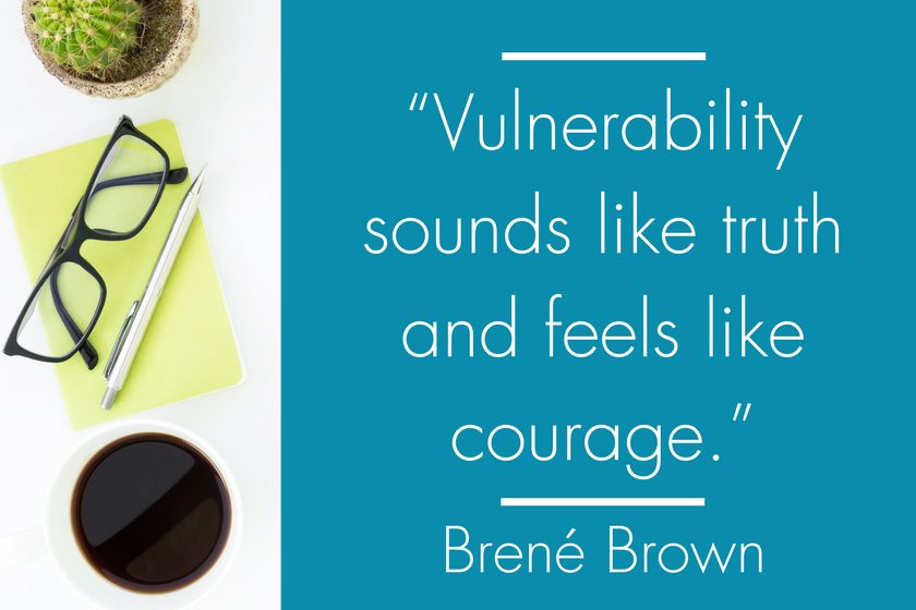 “Vulnerability sounds like truth and feels like courage.” Brene Brown