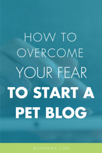 How to Overcome Your Fear to Start a Pet Blog