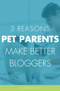 Why Are Pet Parents Better Bloggers- Here Are 3 Reasons