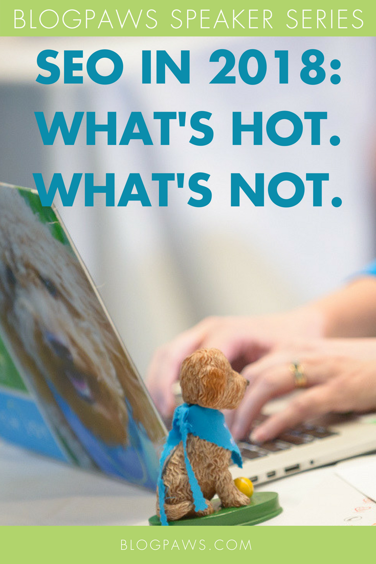 BlogPaws Speaker Series: SEO In 2018: What’s Hot. What’s Not.